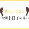映画トロイとアキレウスの神話違い　サムネイル